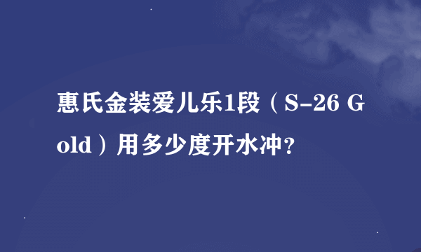 惠氏金装爱儿乐1段（S-26 Gold）用多少度开水冲？