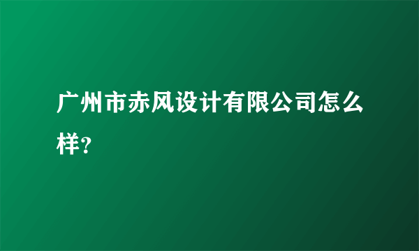 广州市赤风设计有限公司怎么样？