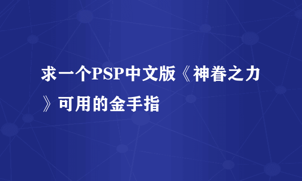 求一个PSP中文版《神眷之力》可用的金手指