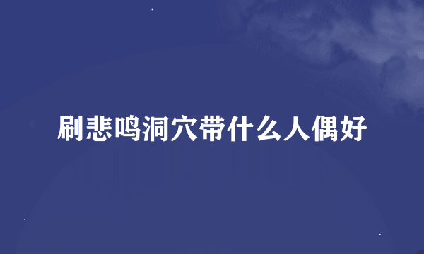 刷悲鸣洞穴带什么人偶好