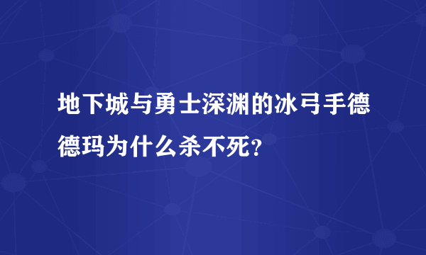 地下城与勇士深渊的冰弓手德德玛为什么杀不死？