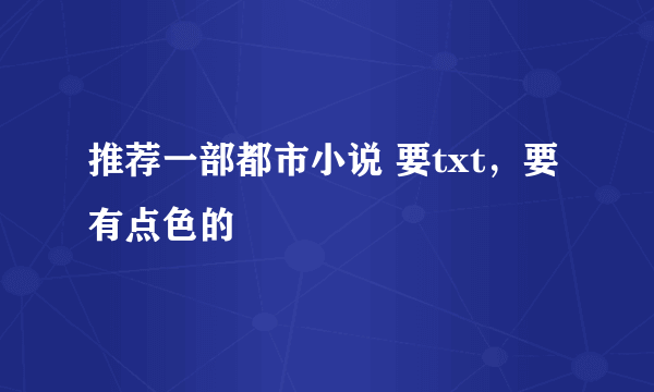 推荐一部都市小说 要txt，要有点色的