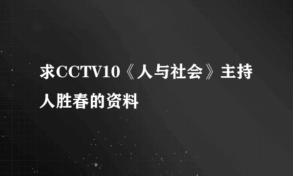 求CCTV10《人与社会》主持人胜春的资料