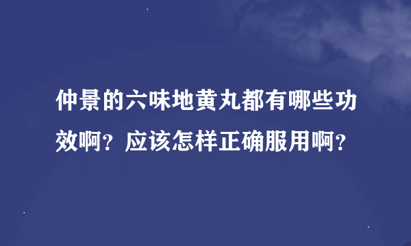 仲景的六味地黄丸都有哪些功效啊？应该怎样正确服用啊？