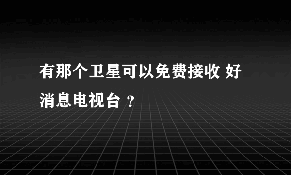 有那个卫星可以免费接收 好消息电视台 ？