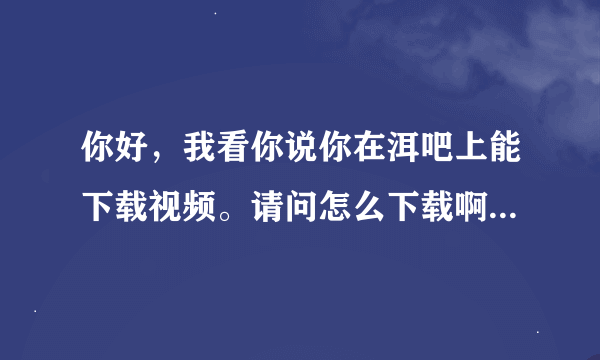 你好，我看你说你在洱吧上能下载视频。请问怎么下载啊，我点击后总是提示登录