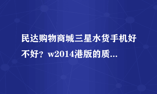 民达购物商城三星水货手机好不好？w2014港版的质量怎么样？