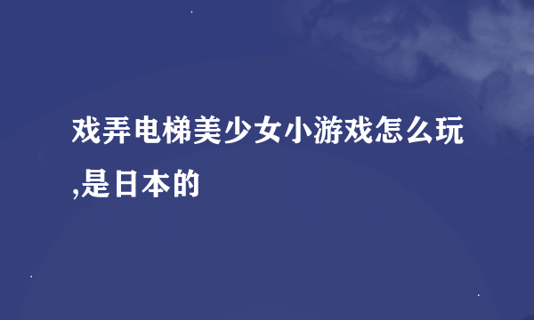 戏弄电梯美少女小游戏怎么玩,是日本的