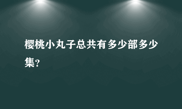 樱桃小丸子总共有多少部多少集？