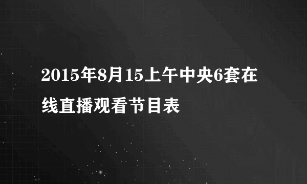 2015年8月15上午中央6套在线直播观看节目表