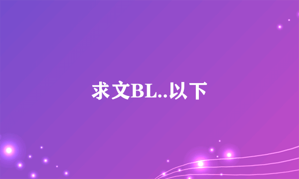 求文BL..以下