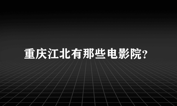 重庆江北有那些电影院？