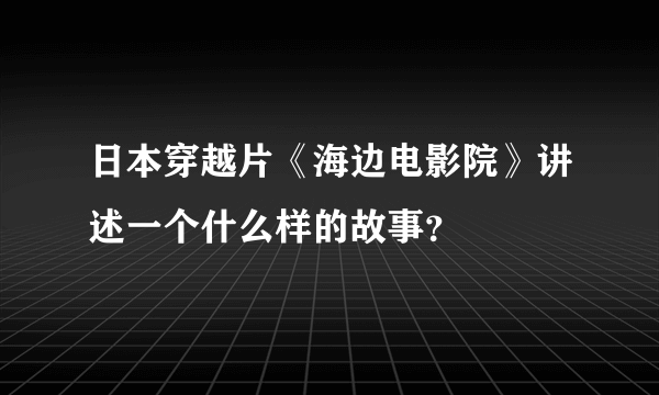 日本穿越片《海边电影院》讲述一个什么样的故事？