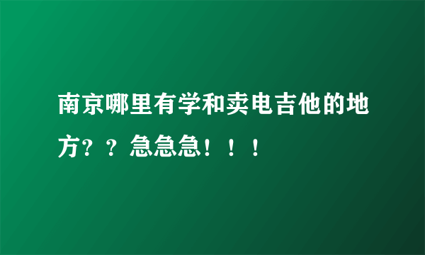 南京哪里有学和卖电吉他的地方？？急急急！！！