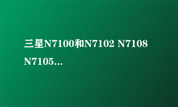 三星N7100和N7102 N7108 N7105有什么区别?