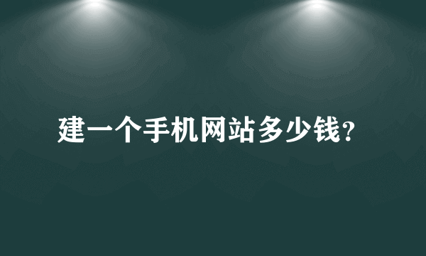 建一个手机网站多少钱？