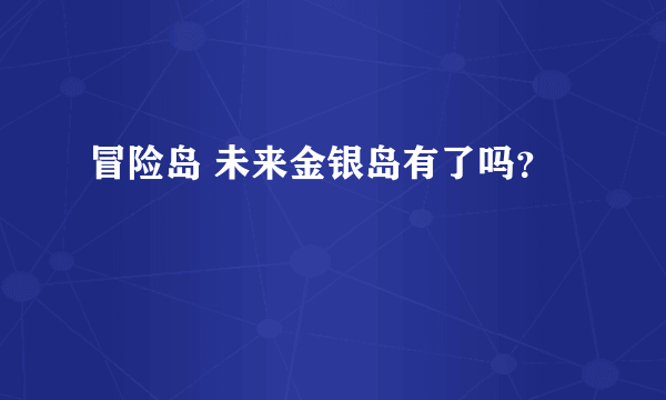 冒险岛 未来金银岛有了吗？