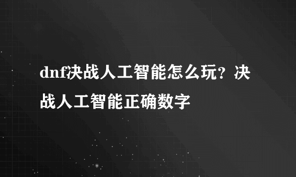 dnf决战人工智能怎么玩？决战人工智能正确数字