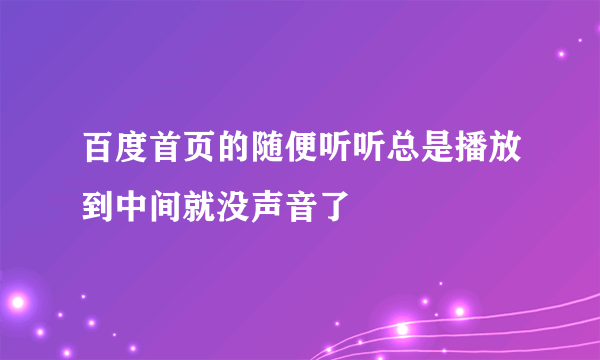 百度首页的随便听听总是播放到中间就没声音了