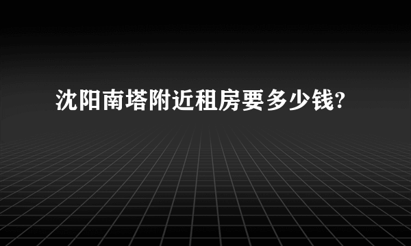 沈阳南塔附近租房要多少钱?