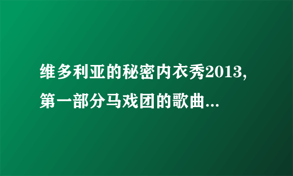 维多利亚的秘密内衣秀2013,第一部分马戏团的歌曲叫神马名字