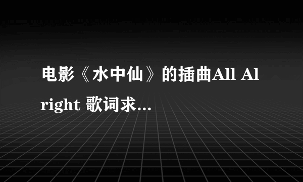 电影《水中仙》的插曲All Alright 歌词求中文翻译