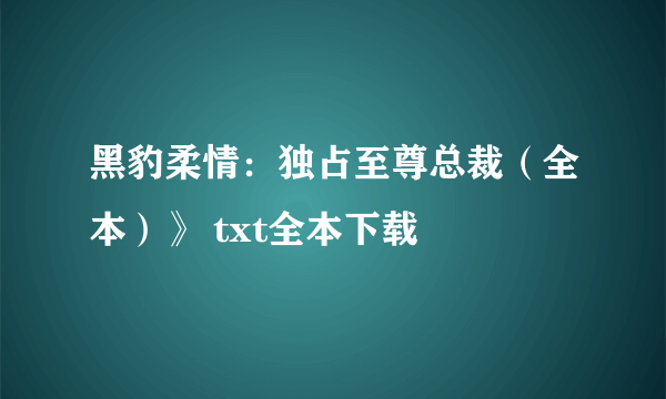 黑豹柔情：独占至尊总裁（全本）》 txt全本下载