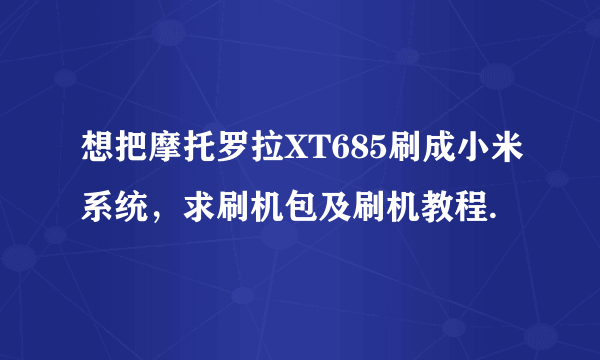 想把摩托罗拉XT685刷成小米系统，求刷机包及刷机教程.