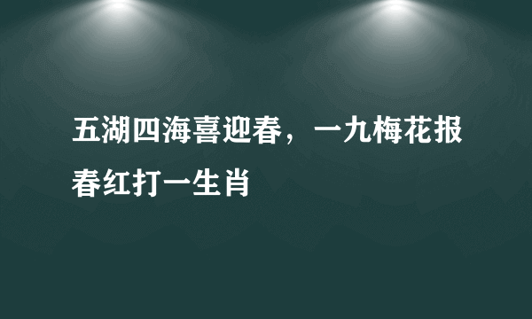 五湖四海喜迎春，一九梅花报春红打一生肖