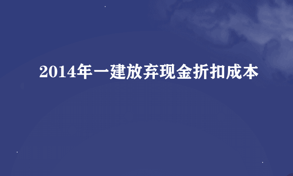 2014年一建放弃现金折扣成本