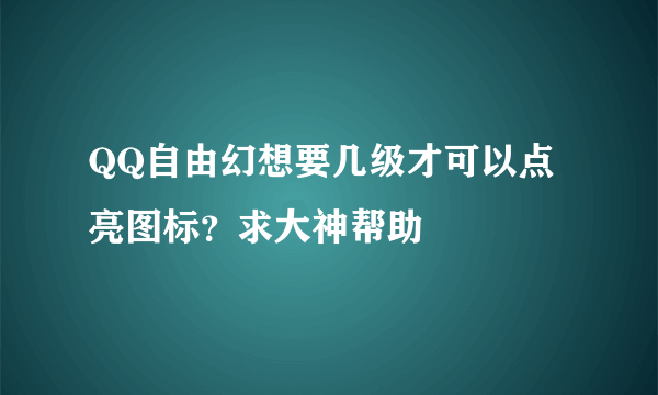 QQ自由幻想要几级才可以点亮图标？求大神帮助