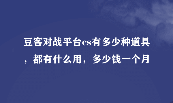 豆客对战平台cs有多少种道具，都有什么用，多少钱一个月