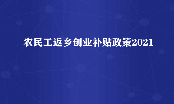 农民工返乡创业补贴政策2021