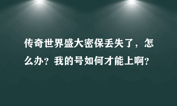 传奇世界盛大密保丢失了，怎么办？我的号如何才能上啊？