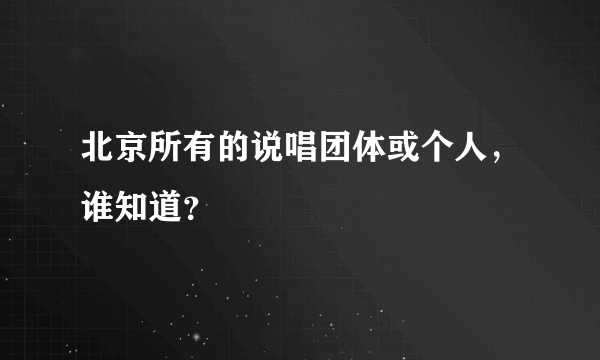 北京所有的说唱团体或个人，谁知道？