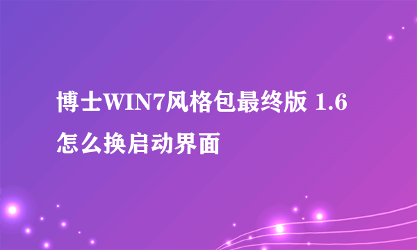 博士WIN7风格包最终版 1.6 怎么换启动界面