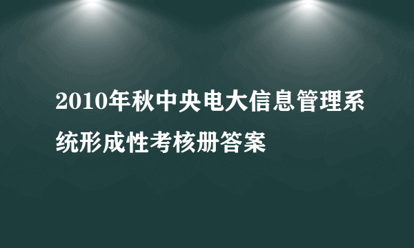 2010年秋中央电大信息管理系统形成性考核册答案