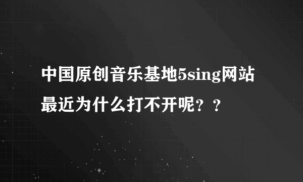 中国原创音乐基地5sing网站最近为什么打不开呢？？