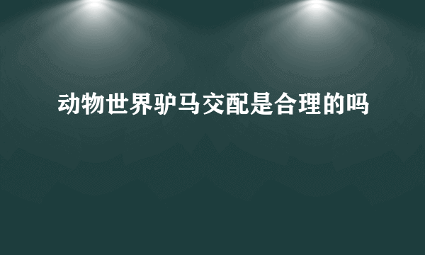 动物世界驴马交配是合理的吗