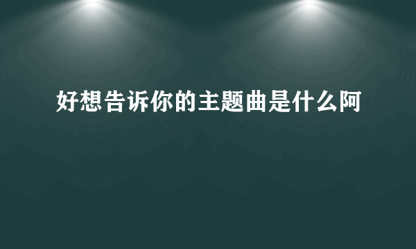 好想告诉你的主题曲是什么阿