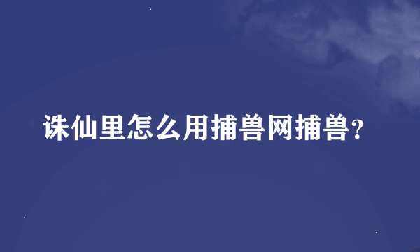 诛仙里怎么用捕兽网捕兽？