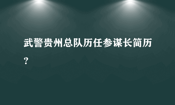 武警贵州总队历任参谋长简历？