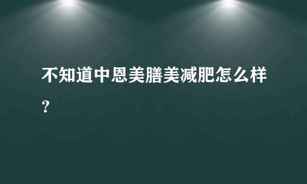 不知道中恩美膳美减肥怎么样？