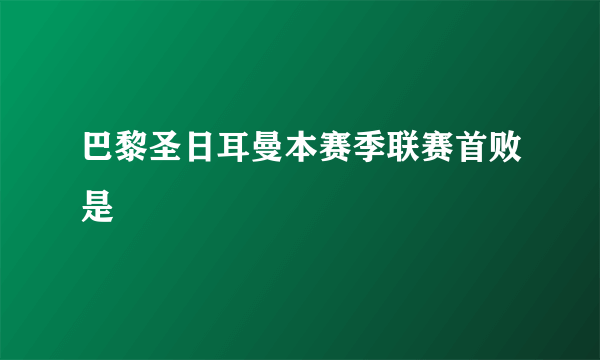 巴黎圣日耳曼本赛季联赛首败是