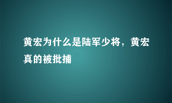 黄宏为什么是陆军少将，黄宏真的被批捕