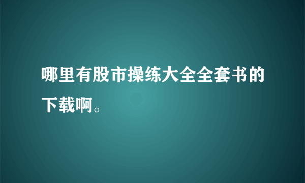 哪里有股市操练大全全套书的下载啊。