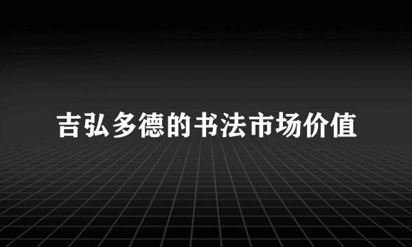 吉弘多德的书法市场价值