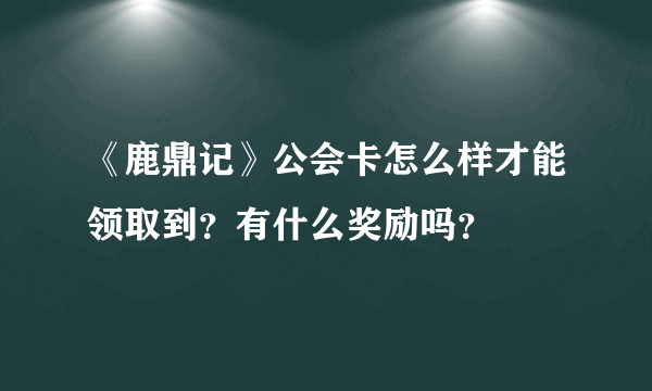 《鹿鼎记》公会卡怎么样才能领取到？有什么奖励吗？