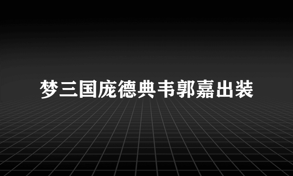 梦三国庞德典韦郭嘉出装