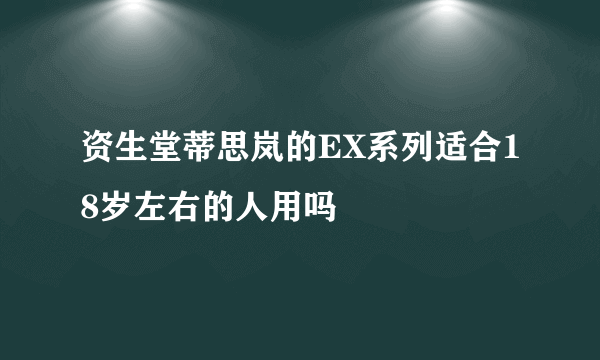 资生堂蒂思岚的EX系列适合18岁左右的人用吗